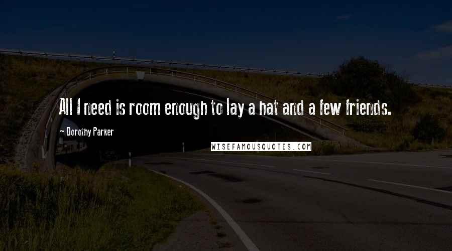 Dorothy Parker Quotes: All I need is room enough to lay a hat and a few friends.