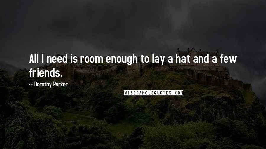 Dorothy Parker Quotes: All I need is room enough to lay a hat and a few friends.