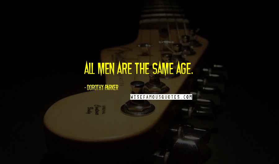 Dorothy Parker Quotes: All men are the same age.