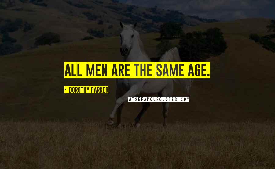 Dorothy Parker Quotes: All men are the same age.