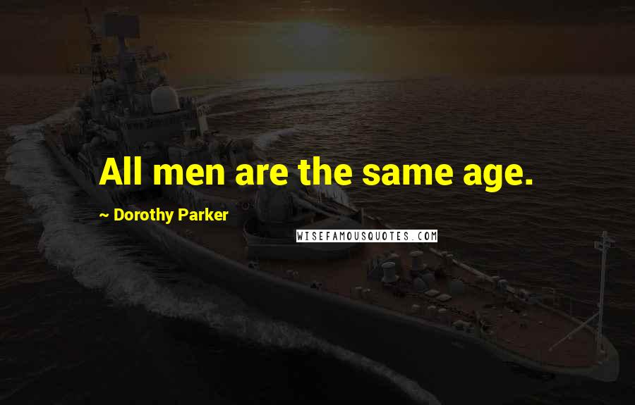 Dorothy Parker Quotes: All men are the same age.