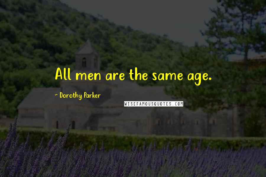 Dorothy Parker Quotes: All men are the same age.