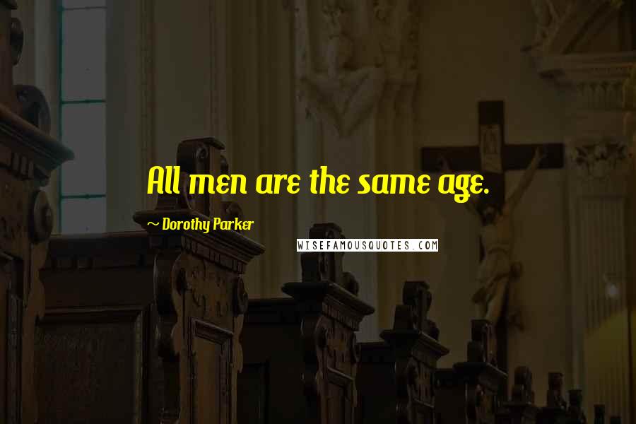 Dorothy Parker Quotes: All men are the same age.