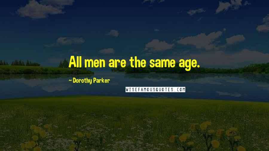 Dorothy Parker Quotes: All men are the same age.