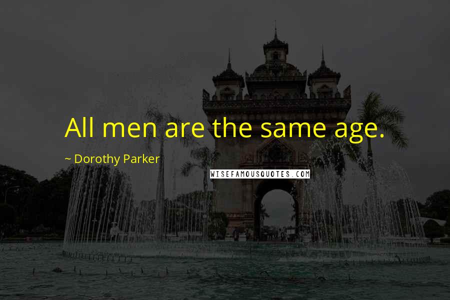 Dorothy Parker Quotes: All men are the same age.