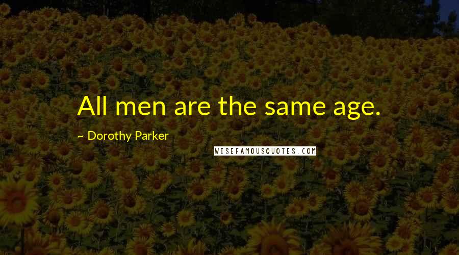 Dorothy Parker Quotes: All men are the same age.
