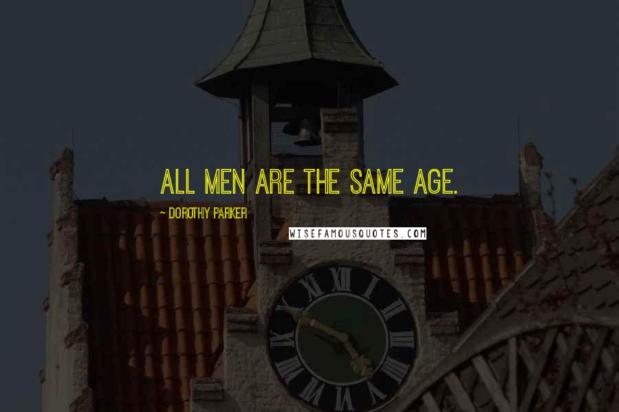 Dorothy Parker Quotes: All men are the same age.