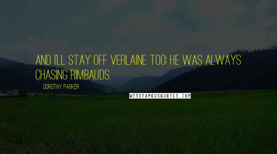 Dorothy Parker Quotes: And I'll stay off Verlaine too; he was always chasing Rimbauds.