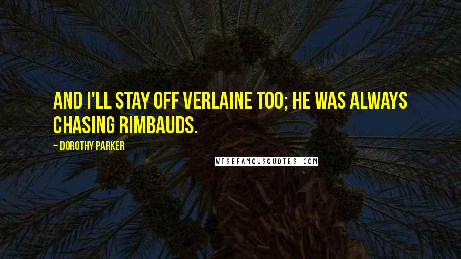 Dorothy Parker Quotes: And I'll stay off Verlaine too; he was always chasing Rimbauds.