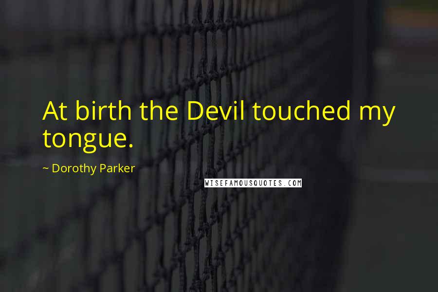 Dorothy Parker Quotes: At birth the Devil touched my tongue.