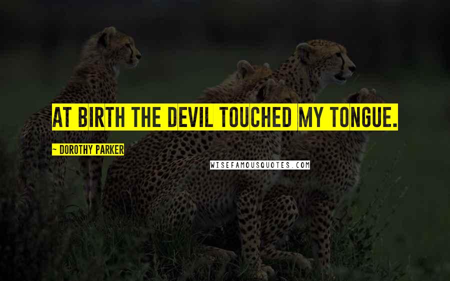 Dorothy Parker Quotes: At birth the Devil touched my tongue.