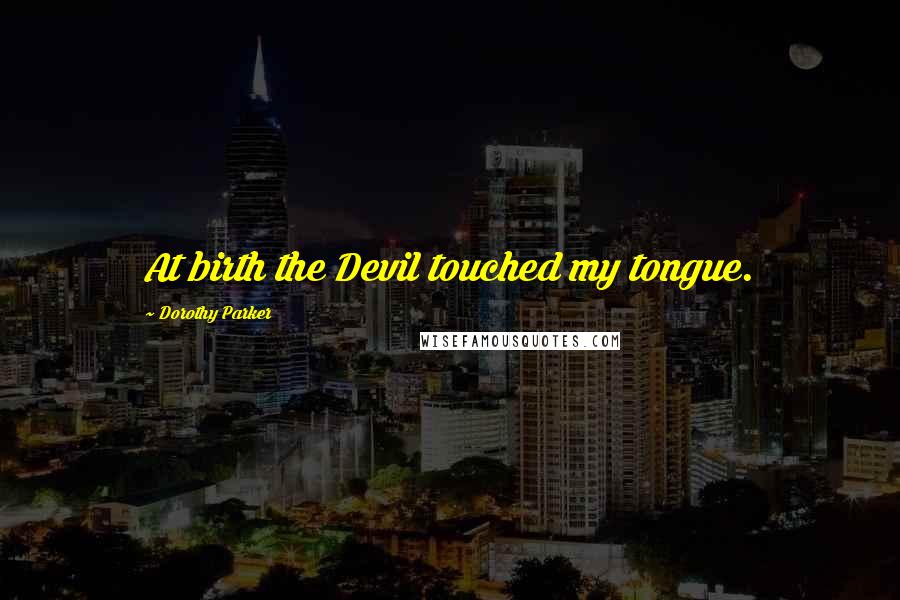 Dorothy Parker Quotes: At birth the Devil touched my tongue.