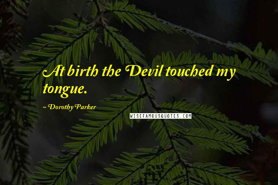 Dorothy Parker Quotes: At birth the Devil touched my tongue.