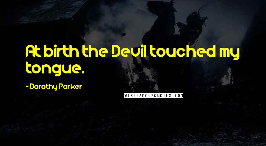 Dorothy Parker Quotes: At birth the Devil touched my tongue.