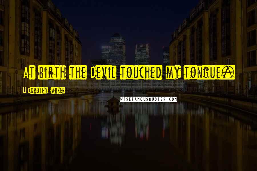 Dorothy Parker Quotes: At birth the Devil touched my tongue.