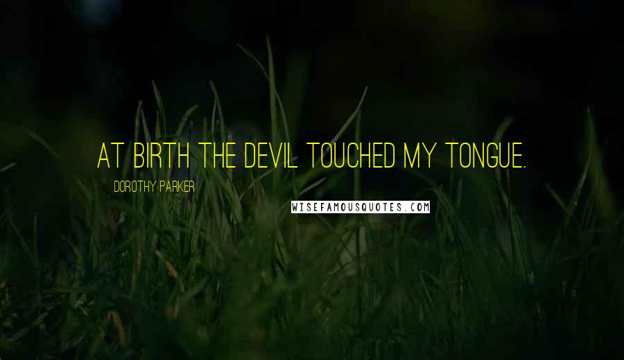 Dorothy Parker Quotes: At birth the Devil touched my tongue.