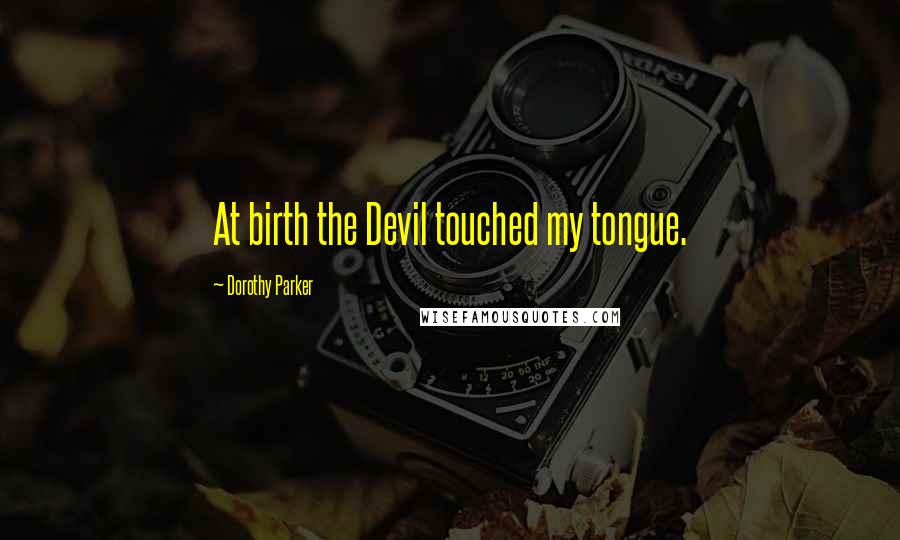 Dorothy Parker Quotes: At birth the Devil touched my tongue.