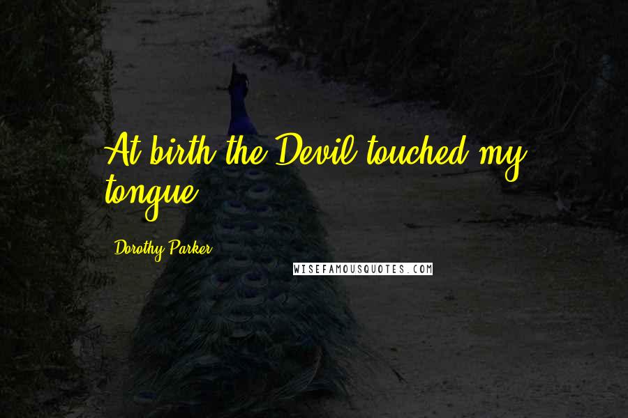 Dorothy Parker Quotes: At birth the Devil touched my tongue.