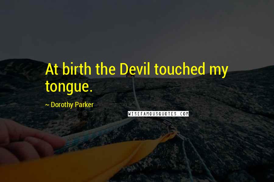 Dorothy Parker Quotes: At birth the Devil touched my tongue.