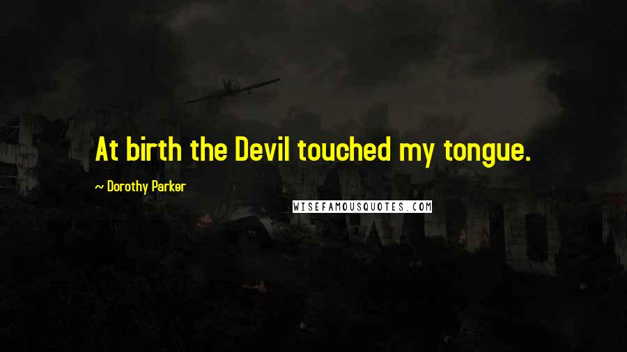 Dorothy Parker Quotes: At birth the Devil touched my tongue.