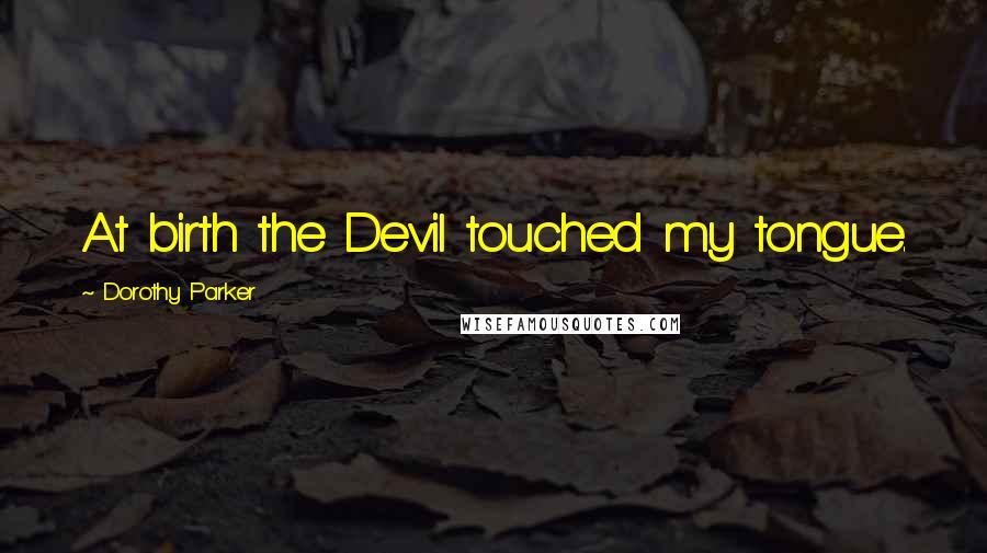 Dorothy Parker Quotes: At birth the Devil touched my tongue.