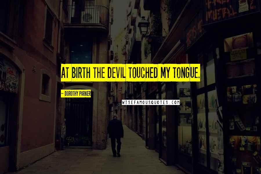 Dorothy Parker Quotes: At birth the Devil touched my tongue.