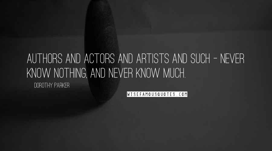 Dorothy Parker Quotes: Authors and actors and artists and such - Never know nothing, and never know much.