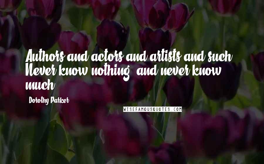 Dorothy Parker Quotes: Authors and actors and artists and such - Never know nothing, and never know much.