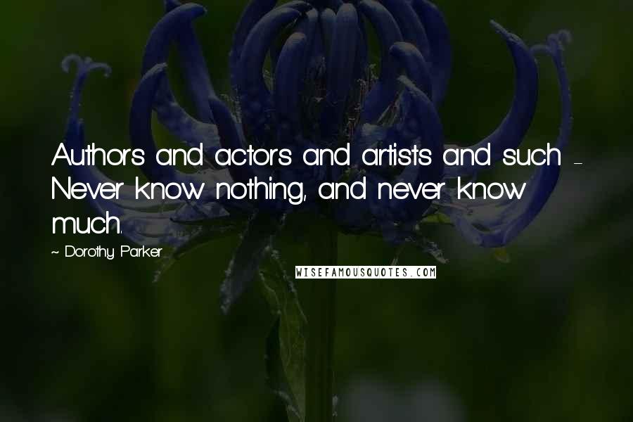 Dorothy Parker Quotes: Authors and actors and artists and such - Never know nothing, and never know much.