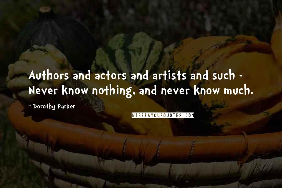 Dorothy Parker Quotes: Authors and actors and artists and such - Never know nothing, and never know much.