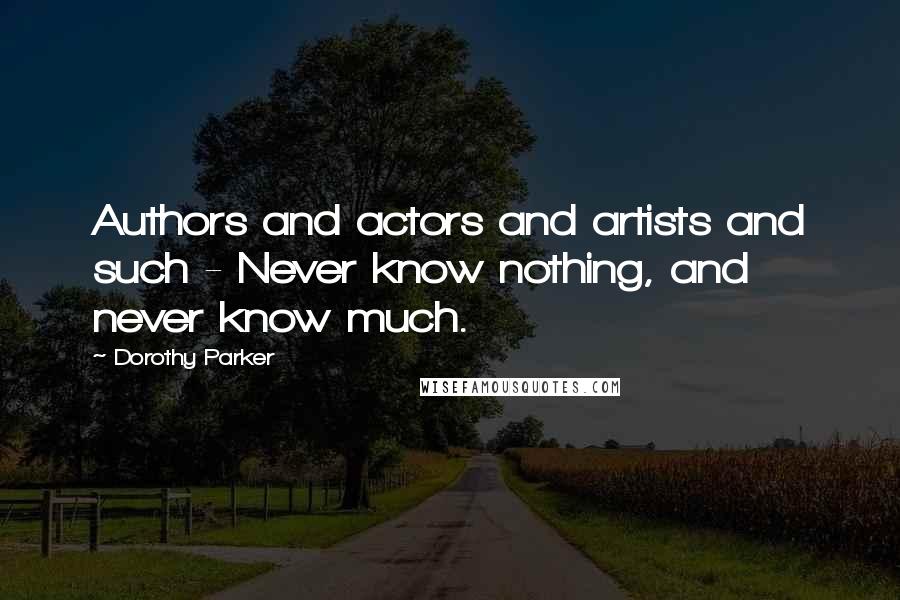 Dorothy Parker Quotes: Authors and actors and artists and such - Never know nothing, and never know much.