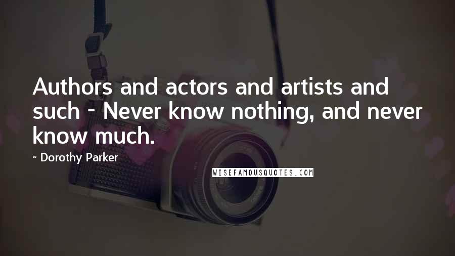 Dorothy Parker Quotes: Authors and actors and artists and such - Never know nothing, and never know much.