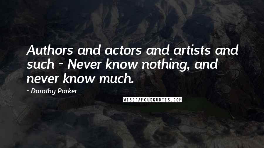 Dorothy Parker Quotes: Authors and actors and artists and such - Never know nothing, and never know much.