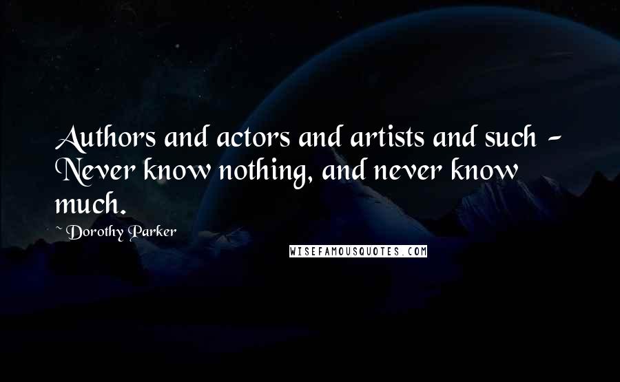 Dorothy Parker Quotes: Authors and actors and artists and such - Never know nothing, and never know much.