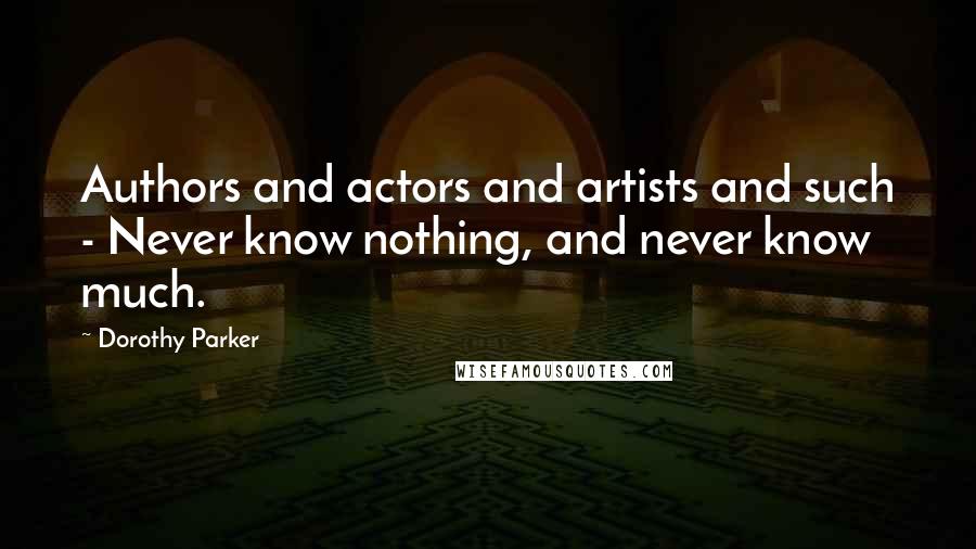 Dorothy Parker Quotes: Authors and actors and artists and such - Never know nothing, and never know much.