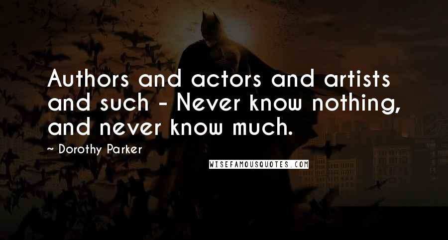 Dorothy Parker Quotes: Authors and actors and artists and such - Never know nothing, and never know much.