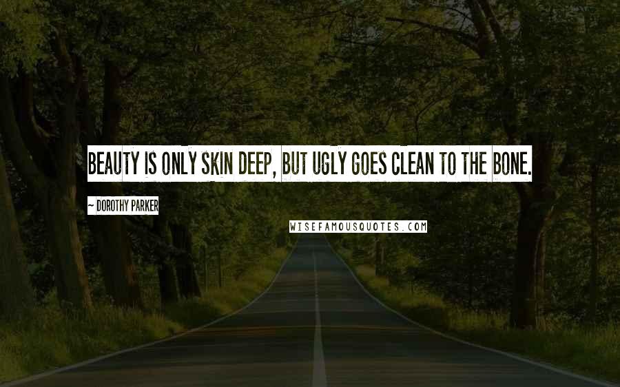 Dorothy Parker Quotes: Beauty is only skin deep, but ugly goes clean to the bone.