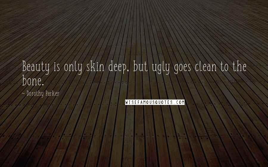 Dorothy Parker Quotes: Beauty is only skin deep, but ugly goes clean to the bone.