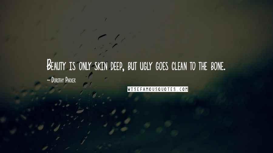 Dorothy Parker Quotes: Beauty is only skin deep, but ugly goes clean to the bone.