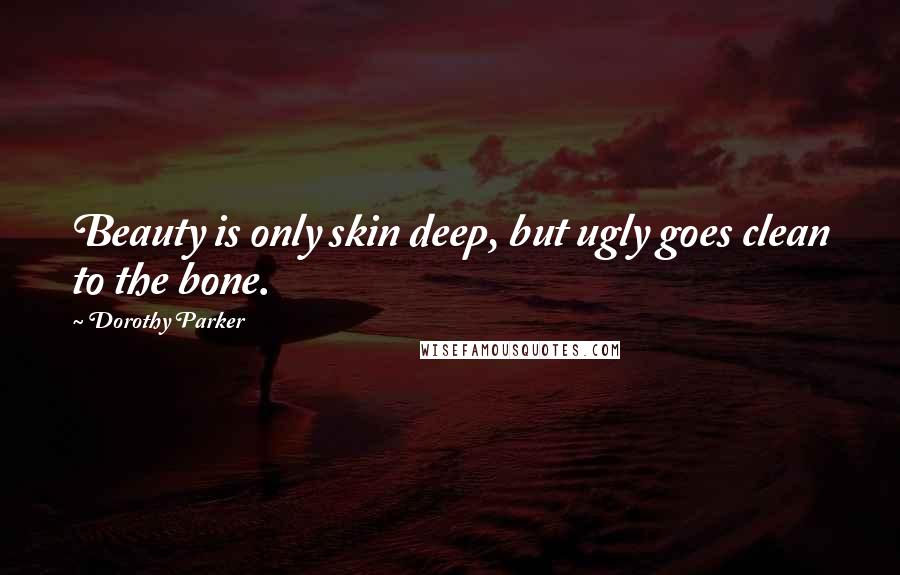 Dorothy Parker Quotes: Beauty is only skin deep, but ugly goes clean to the bone.