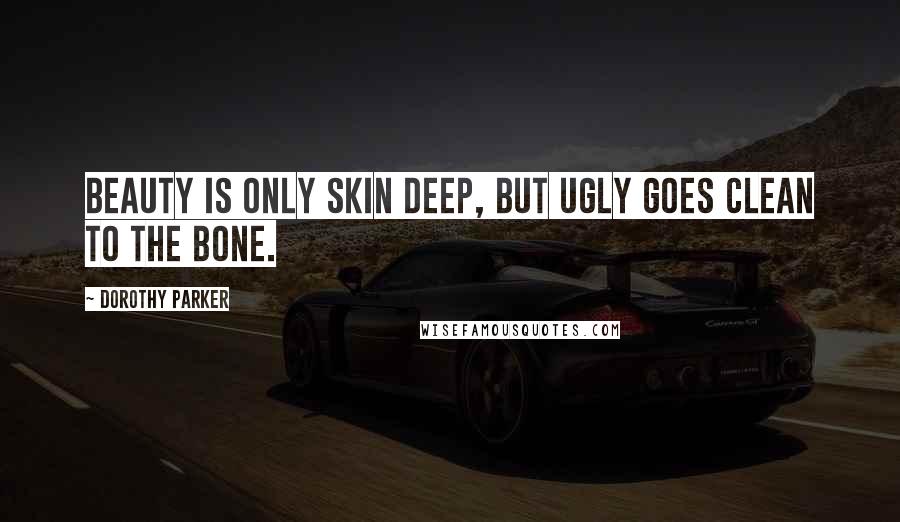 Dorothy Parker Quotes: Beauty is only skin deep, but ugly goes clean to the bone.