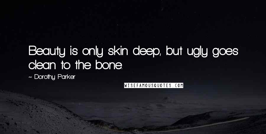 Dorothy Parker Quotes: Beauty is only skin deep, but ugly goes clean to the bone.