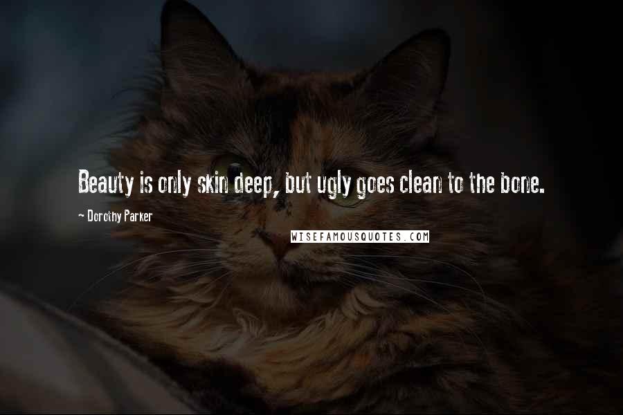 Dorothy Parker Quotes: Beauty is only skin deep, but ugly goes clean to the bone.