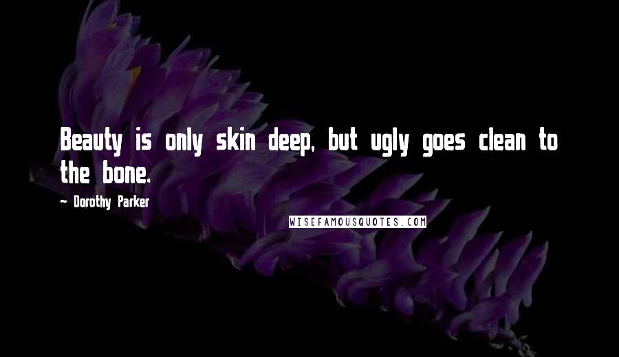 Dorothy Parker Quotes: Beauty is only skin deep, but ugly goes clean to the bone.