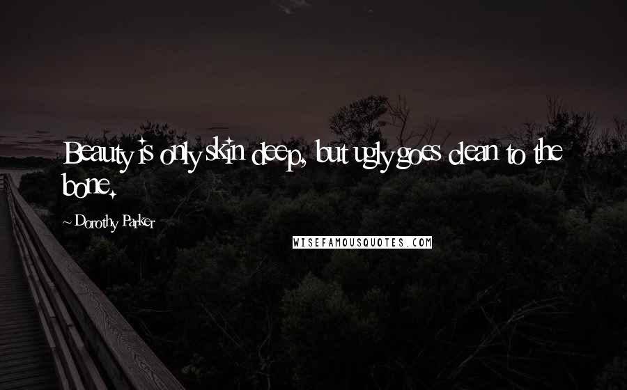 Dorothy Parker Quotes: Beauty is only skin deep, but ugly goes clean to the bone.