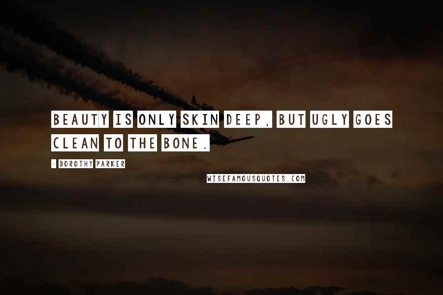 Dorothy Parker Quotes: Beauty is only skin deep, but ugly goes clean to the bone.