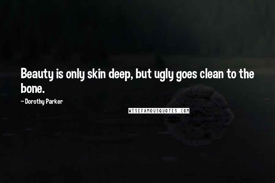 Dorothy Parker Quotes: Beauty is only skin deep, but ugly goes clean to the bone.