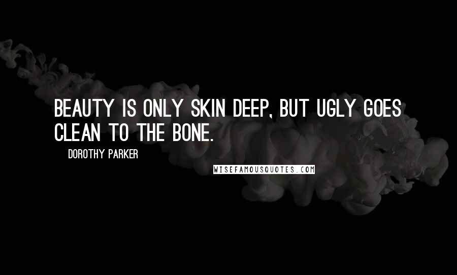 Dorothy Parker Quotes: Beauty is only skin deep, but ugly goes clean to the bone.