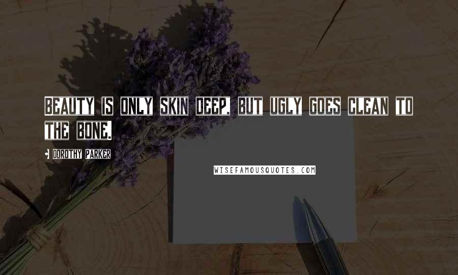 Dorothy Parker Quotes: Beauty is only skin deep, but ugly goes clean to the bone.