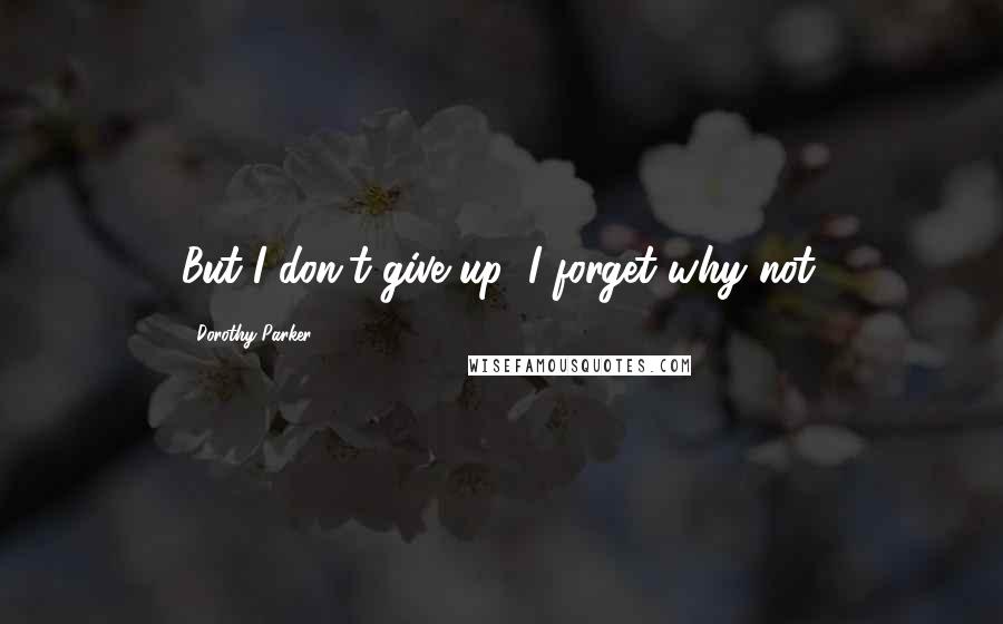 Dorothy Parker Quotes: But I don't give up; I forget why not.